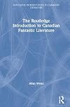 The Routledge Introduction to Canadian Fantastic Literature (Routledge Introductions to Canadian Literature)
