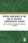 Spatial Imaginings in the Age of Colonial Cartographic Reason: Maps, Landscapes, Travelogues in Britain and India