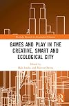 Games and Play in the Creative, Smart and Ecological City (Routledge Research in Sustainable Urbanism)