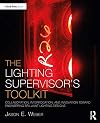 The Lighting Supervisor's Toolkit: Collaboration, Interrogation, and Innovation toward Engineering Brilliant Lighting Designs (The Focal Press Toolkit Series)