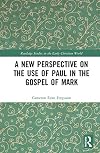A New Perspective on the Use of Paul in the Gospel of Mark (Routledge Studies in the Early Christian World)