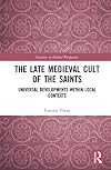 The Late Medieval Cult of the Saints: Universal Developments within Local Contexts (Sanctity in Global Perspective)
