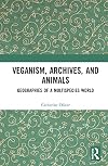 Veganism, Archives, and Animals: Geographies of a Multispecies World