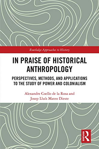 In Praise of Historical Anthropology: Perspectives, Methods, and Applications to the Study of Power and Colonialism book cover
