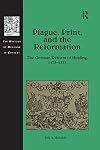 Plague, Print, and the Reformation: The German Reform of Healing, 14731573 (The History of Medicine in Context)