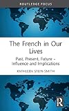 The French in Our Lives: Past, Present, Future -- Influence and Implications