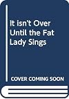 It Isn't Over Until the Fat Lady Sings