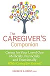 The Caregiver's Companion: Caring for Your Loved One Medically, Financially and Emotionally While Caring for Yourself
