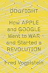 Dogfight: How Apple and Google Went to War and Started a Revolution