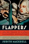Flappers: Six Women of a Dangerous Generation