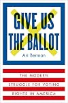Give Us the Ballot: The Modern Struggle for Voting Rights in America