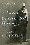 A Great Unrecorded History: A New Life of E. M. Forster