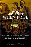 Dark Midnight When I Rise: The Story of the Jubilee Singers Who Introduced the World to the Music of Black America