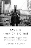 Saving Americas Cities Ed Logue And The Struggle To Renew Urban America In The Suburban Age