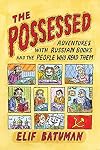 The Possessed: Adventures with Russian Books and the People Who Read Them