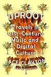 Uproot: Travels in 21st-Century Music and Digital Culture