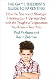 The Game Theorists Guide To Parenting How The Science Of Strategic Thinking Can Help You Deal With The Toughest Negotiators You Know Your Kids