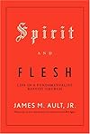 Spirit and Flesh: Life in a Fundamentalist Baptist Church - James M. Ault Jr.