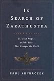 In Search Of Zarathustra The First Prophet And The Ideas That Changed The World