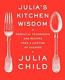 Julias Kitchen Wisdom Essential Techniques And Recipes From A Lifetime Of Cooking A Cookbook