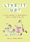 Live It Up!: 50 Cool, Unique, and Worthwhile Ways to Spend Your Time