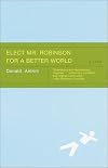 Elect Mr. Robinson for a Better World: A novel