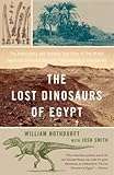 The Lost Dinosaurs Of Egypt The Astonishing And Unlikely True Story Of One Of The Twentieth Centurys Greatest Paleontological Discoveries
