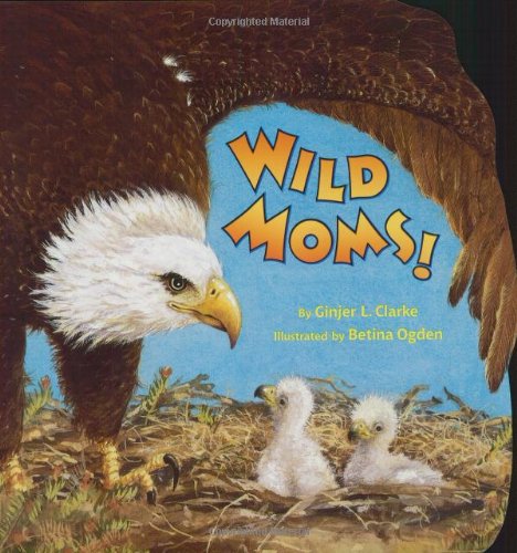 Wild Moms! (By: Betina Ogden,Ginjer L. Clarke) cover