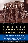 Amelia Earhart's Daughters: The Wild and Glorious Story of American Women Aviators from World War II to the Dawn of the Space Age