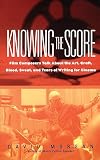 Knowing The Score: Film Composers Talk About the Art, Craft, Blood, Sweat, and Tears of Writing for Cinema
