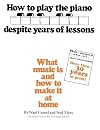 How to Play the Piano Despite Years of Lessons: What Music Is and How to Make It at Home