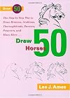 Draw 50 Horses: The Step-by-Step Way to Draw Broncos, Arabians, Thoroughbreds, Dancers, Prancers, and Many More...