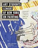 Art Students League of New York on Painting: Lessons and Meditations on Mediums, Styles, and Methods