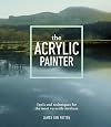 The Acrylic Painter: Tools and Techniques for the Most Versatile Medium
