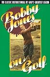 Bobby Jones On Golf The Classic Instructional By Golfs Greatest Legend