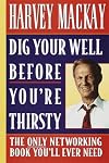 Dig Your Well Before You're Thirsty: The Only Networking Book You'll Ever Need