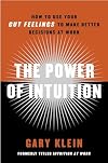 The Power of Intuition: How to Use Your Gut Feelings to Make Better Decisions at Work