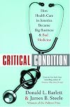 Critical Condition: How Health Care in America Became Big Business--and Bad Medicine