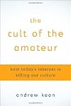 The Cult of the Amateur: How Today's Internet is Killing Our Culture