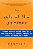 The Cult of the Amateur:How blogs, MySpace, YouTube, and the rest of today's user-generated media are destroying our economy, our culture, and our values