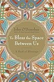 To Bless The Space Between Us A Book Of Blessings