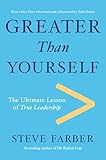Greater Than Yourself: The Ultimate Lesson of True Leadership
