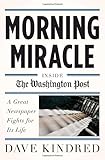 Morning Miracle Inside The Washington Post A Great Newspaper Fights For Its Life