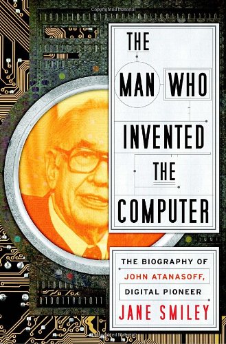 The Man Who Invented the Computer: The Biography of John Atanasoff, Digital Pioneer book cover