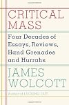 Critical Mass: Four Decades of Essays, Reviews, Hand Grenades, and Hurrahs
