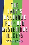 The Lady's Handbook for Her Mysterious Illness: A Memoir