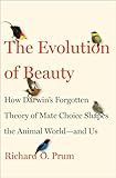 The Evolution Of Beauty How Darwins Forgotten Theory Of Mate Choice Shapes The Animal World And Us