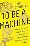 To Be a Machine: Adventures Among Cyborgs, Utopians, Hackers, and the Futurists Solving the Modest Problem of Death