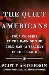 The Quiet Americans: Four CIA Spies at the Dawn of the Cold War--a Tragedy in Three Acts