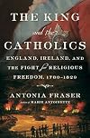 The King and the Catholics: England, Ireland, and the Fight for Religious Freedom, 1780-1829